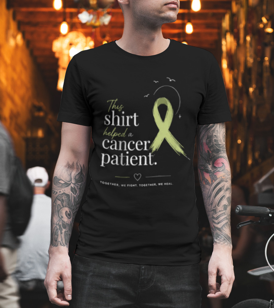 This Helped A Cancer Patient Together We Fight Together We Heal T-Shirt