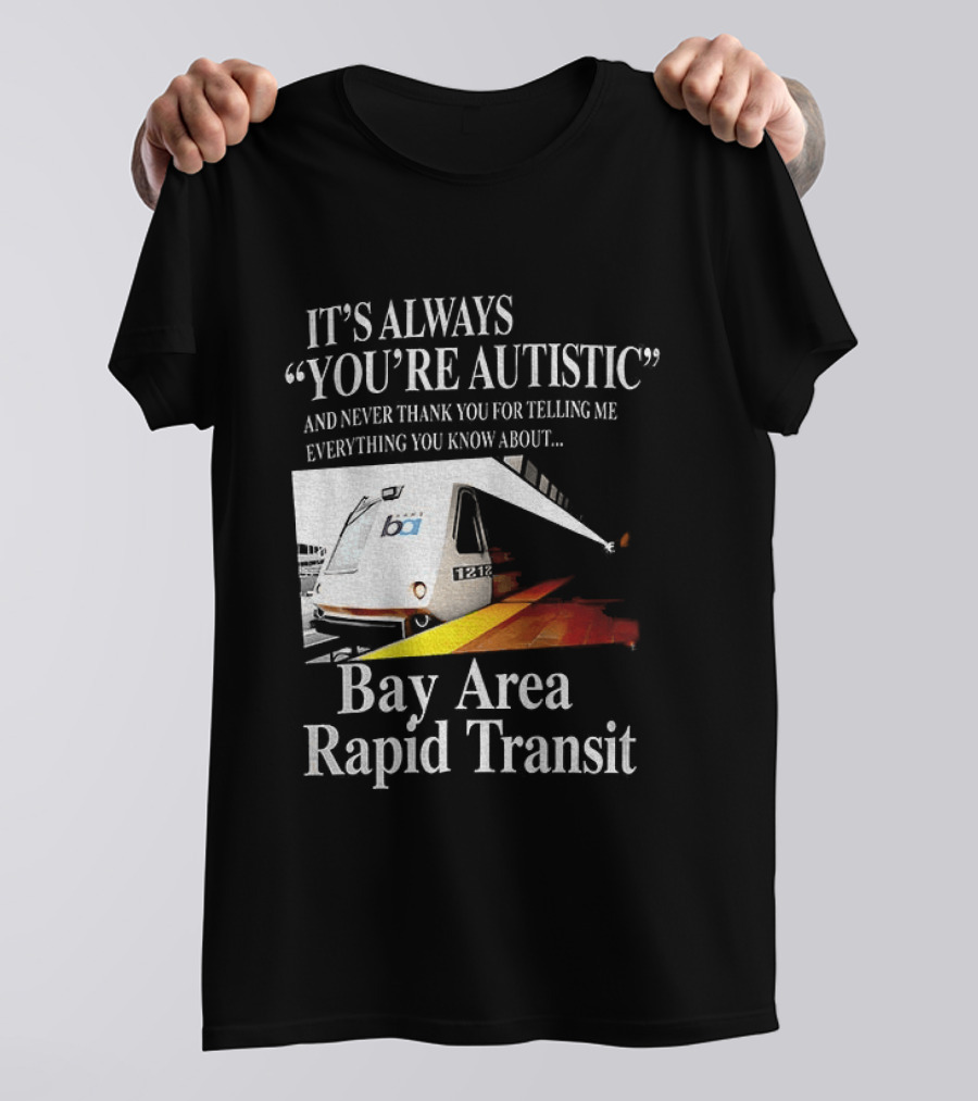 Bay Area Rapid Transit It's Always You're Autistic Train Reference T-Shirt