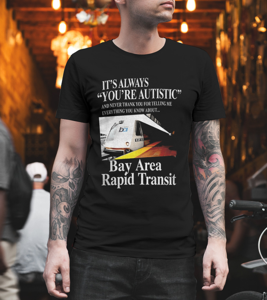 Bay Area Rapid Transit It's Always You're Autistic Train Reference T-Shirt