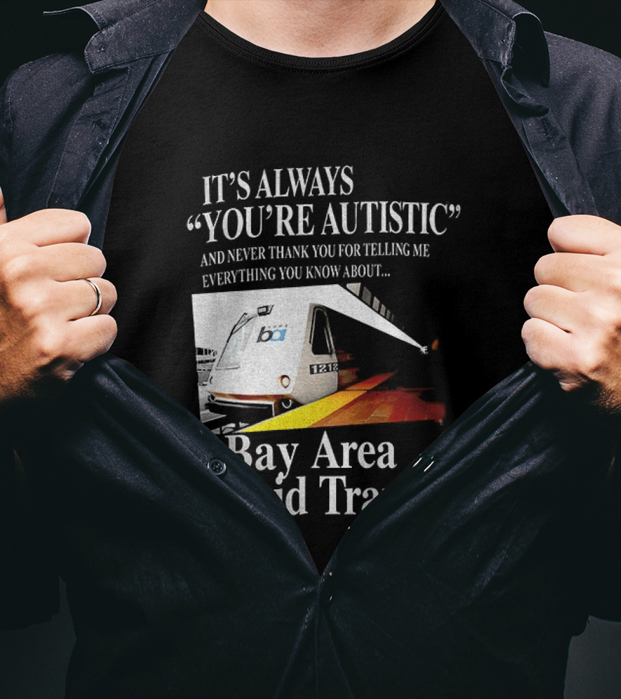 Bay Area Rapid Transit It's Always You're Autistic Train Reference T-Shirt