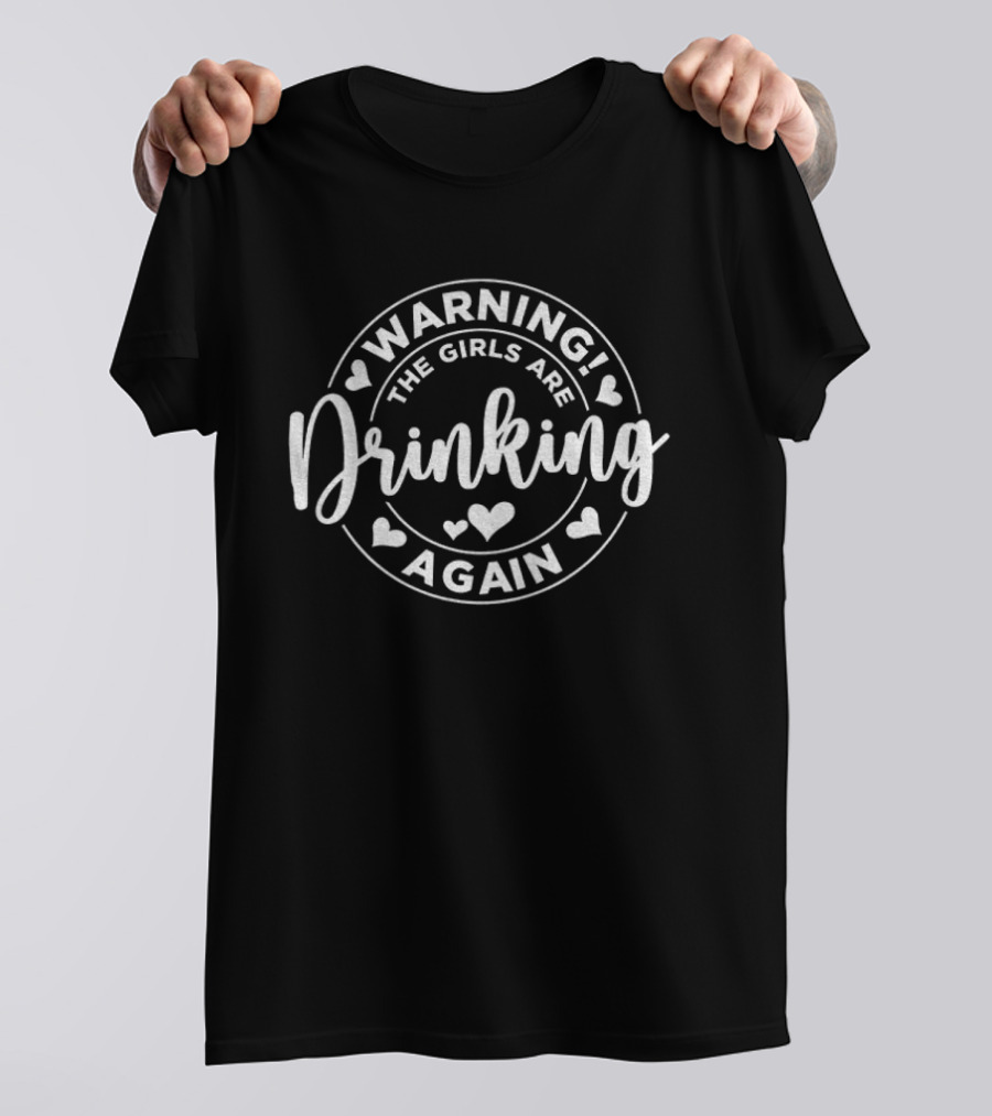 Warning The Girls Are Drinking Again Party Fun Celebration T-Shirt