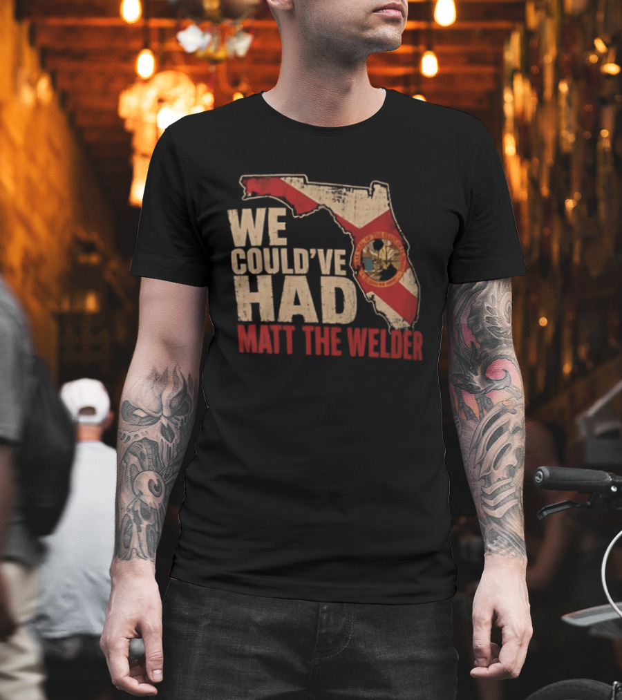 We Couldve Had Matt The Welder Florida Map State Flag T-Shirt