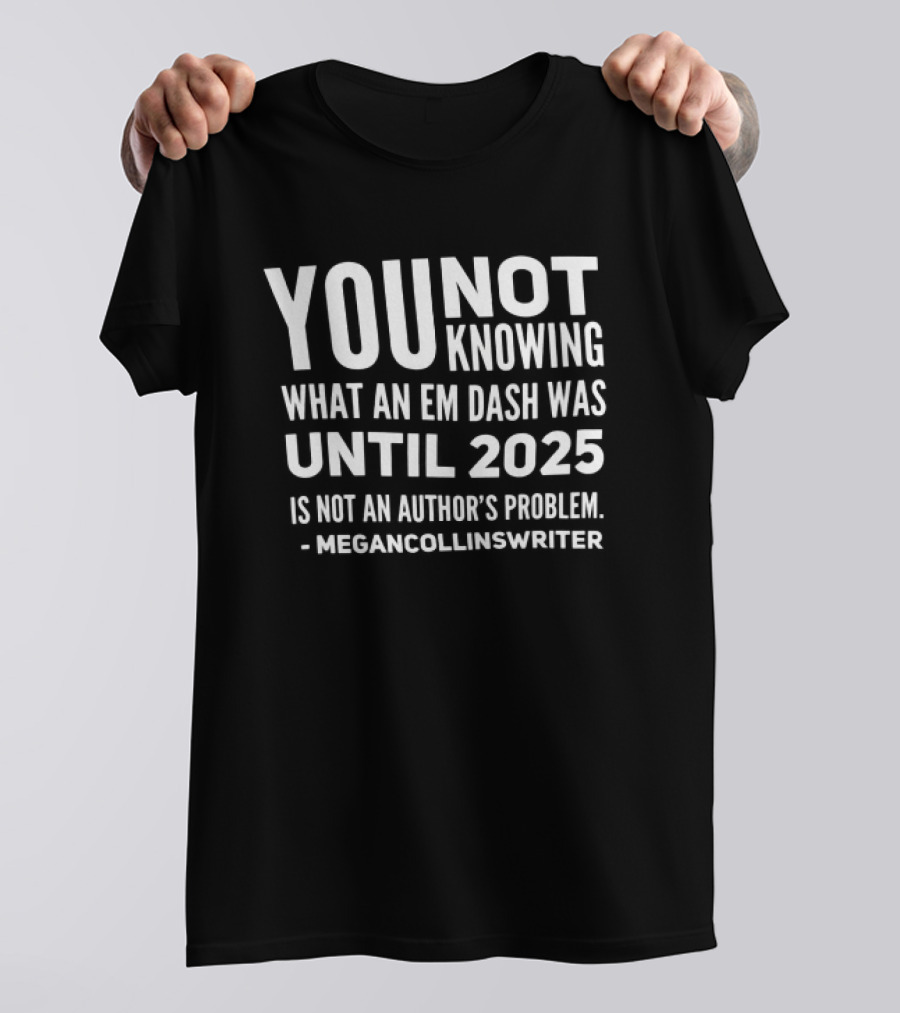 YOU NOT Knowing What An Em Dash Was Until 2025 Is Not An Editor's Problem It's An Official Karen Move T-Shirt