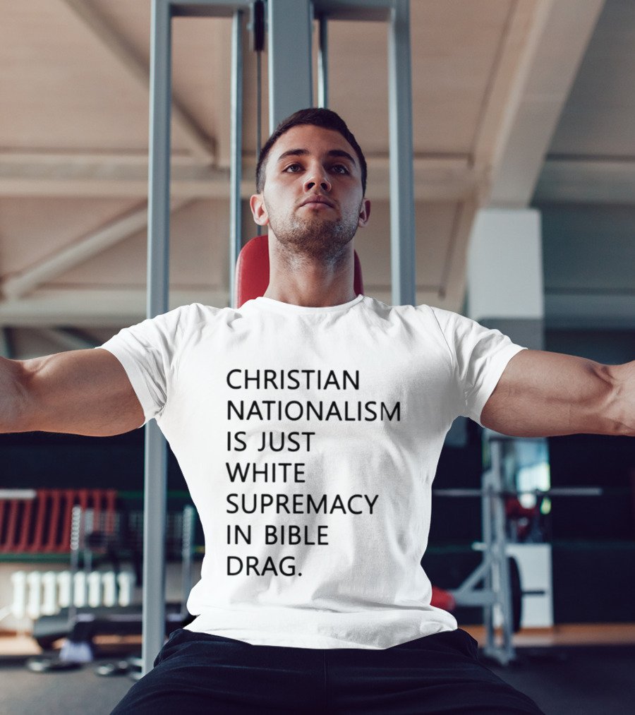 Christian Nationalism Is Just White Supremacy In Bible Drag T-Shirt