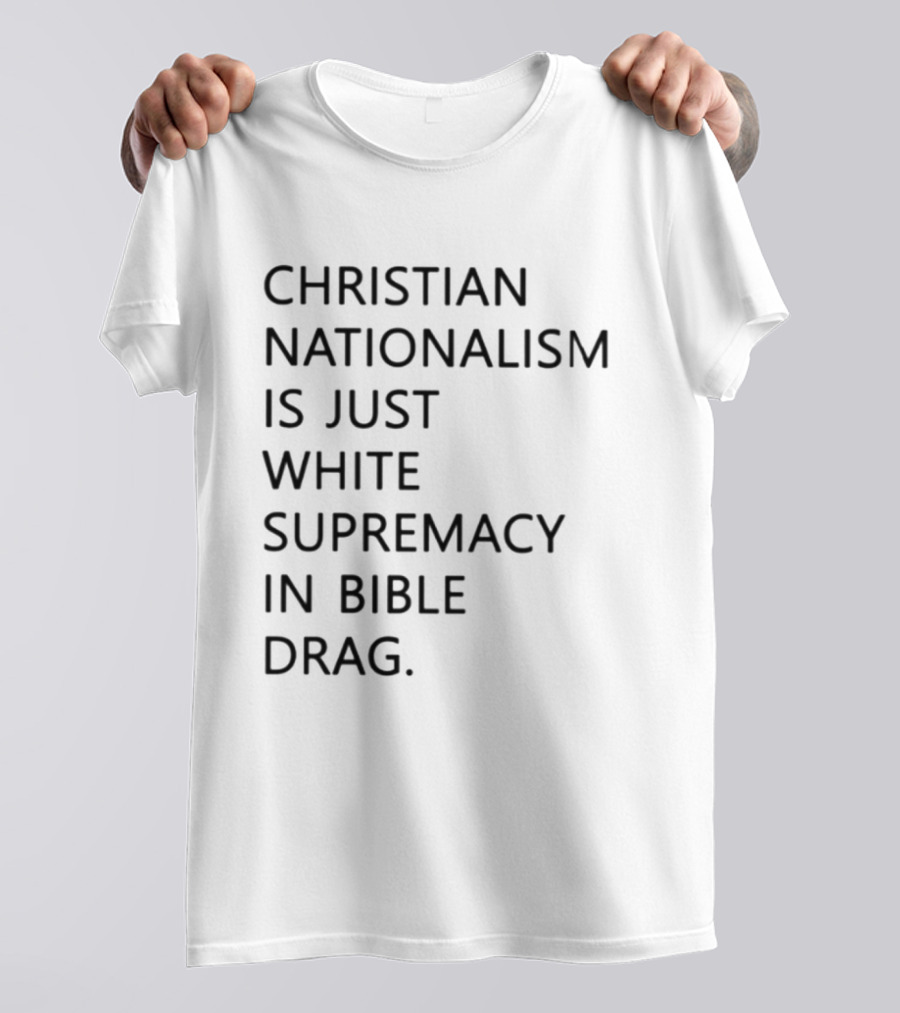 Christian Nationalism Is Just White Supremacy In Bible Drag T-Shirt