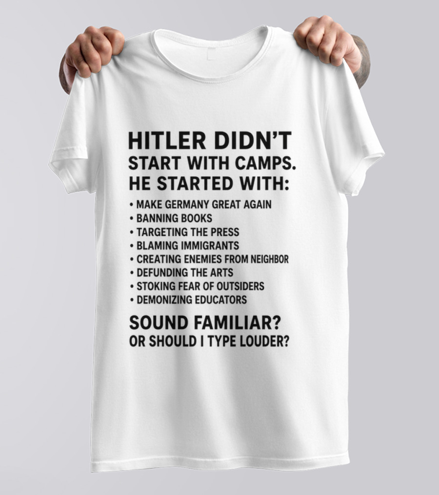 Hitler Didn't Start With Camps Make Germany Great Again Banning Books Targeting Press Blaming Immigrants Sound Familiar T-Shirt