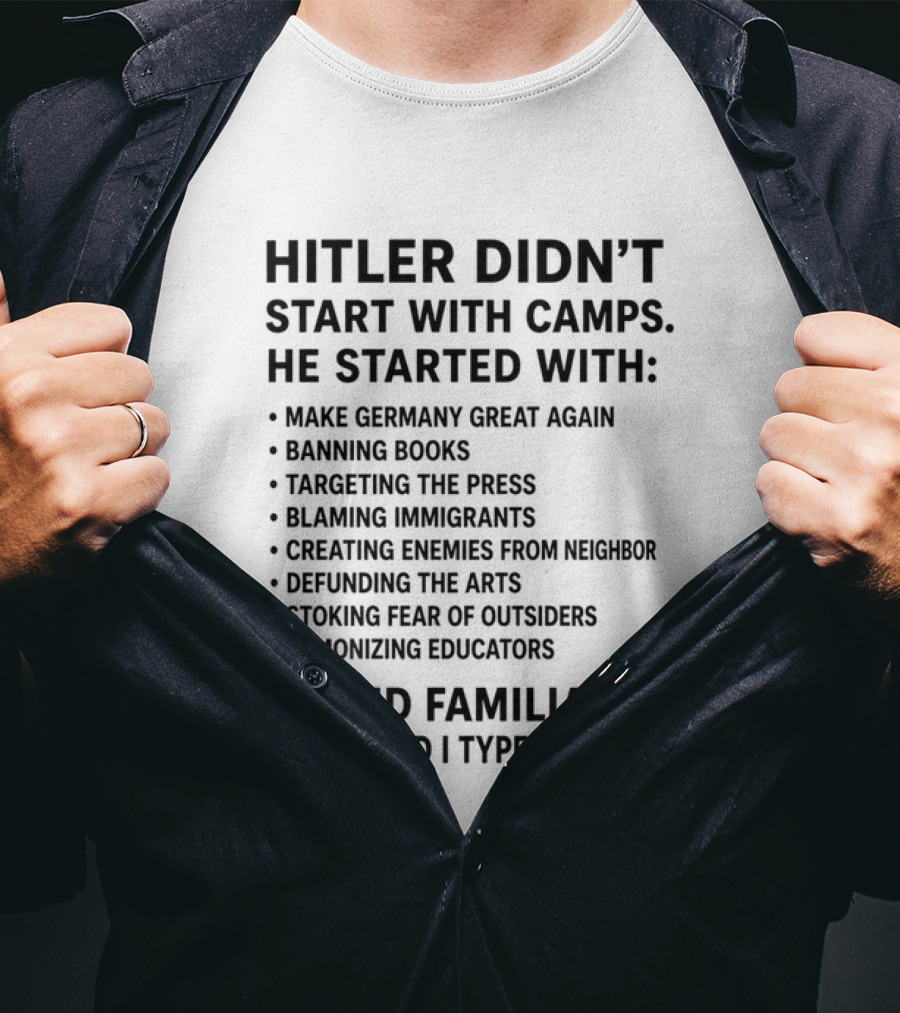 Hitler Didn't Start With Camps Make Germany Great Again Banning Books Targeting Press Blaming Immigrants Sound Familiar T-Shirt