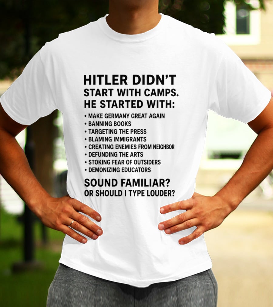 Hitler Didn't Start With Camps Make Germany Great Again Banning Books Targeting Press Blaming Immigrants Sound Familiar T-Shirt