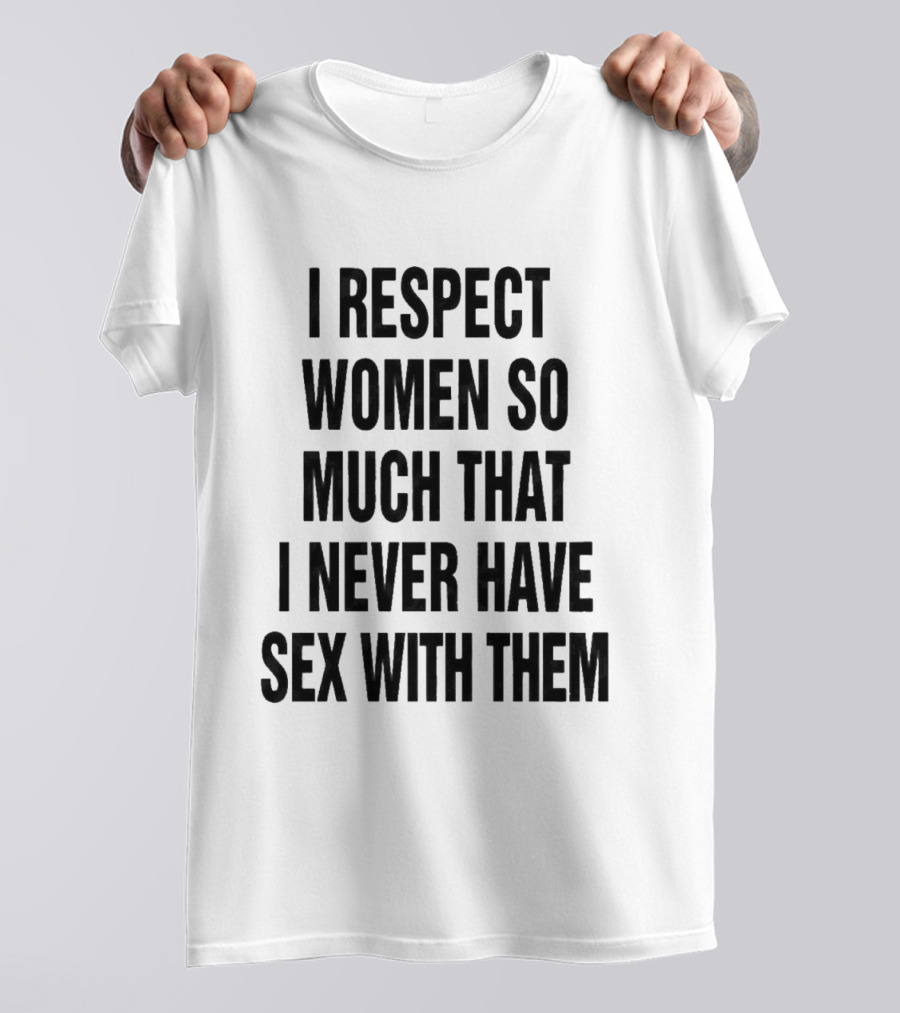 I Respect Women So Much That I Never Have Sex With Them Message T-Shirt