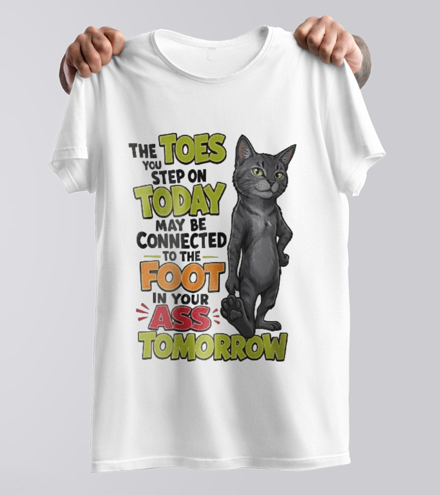 The Toes You Step On Today May Be Connected To The Foot In Your Ass Tomorrow Cartoon Grey Cat Paw T-Shirt