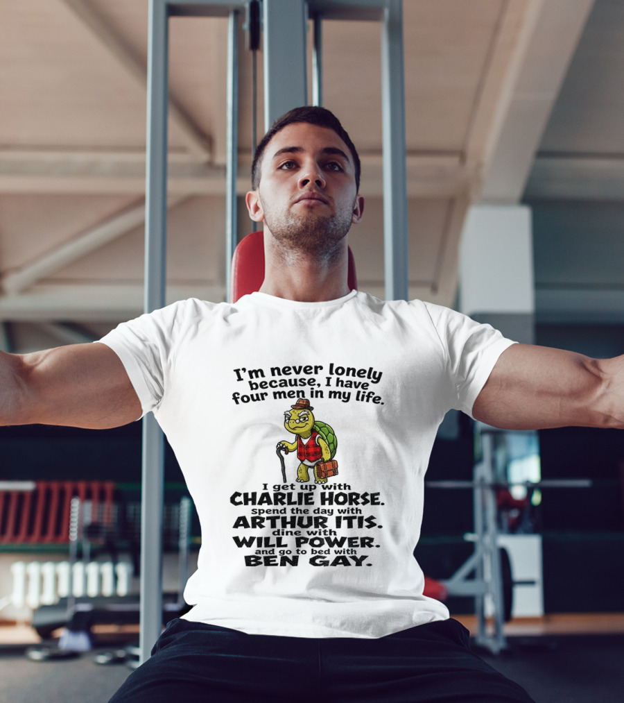 I'm Never Lonely Because I Have Four Men In My Life Charlie Horse Arthur Itis Will Power Ben Gay T-Shirt