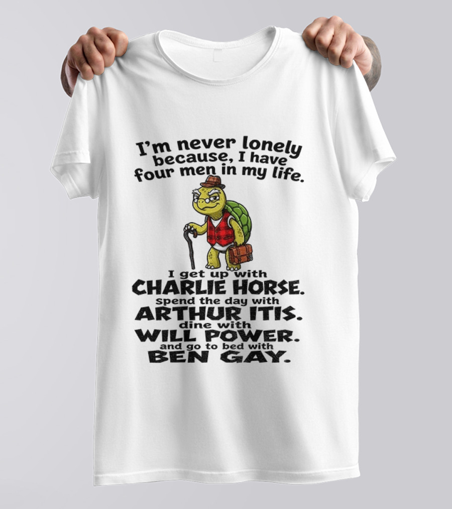 I'm Never Lonely Because I Have Four Men In My Life Charlie Horse Arthur Itis Will Power Ben Gay T-Shirt