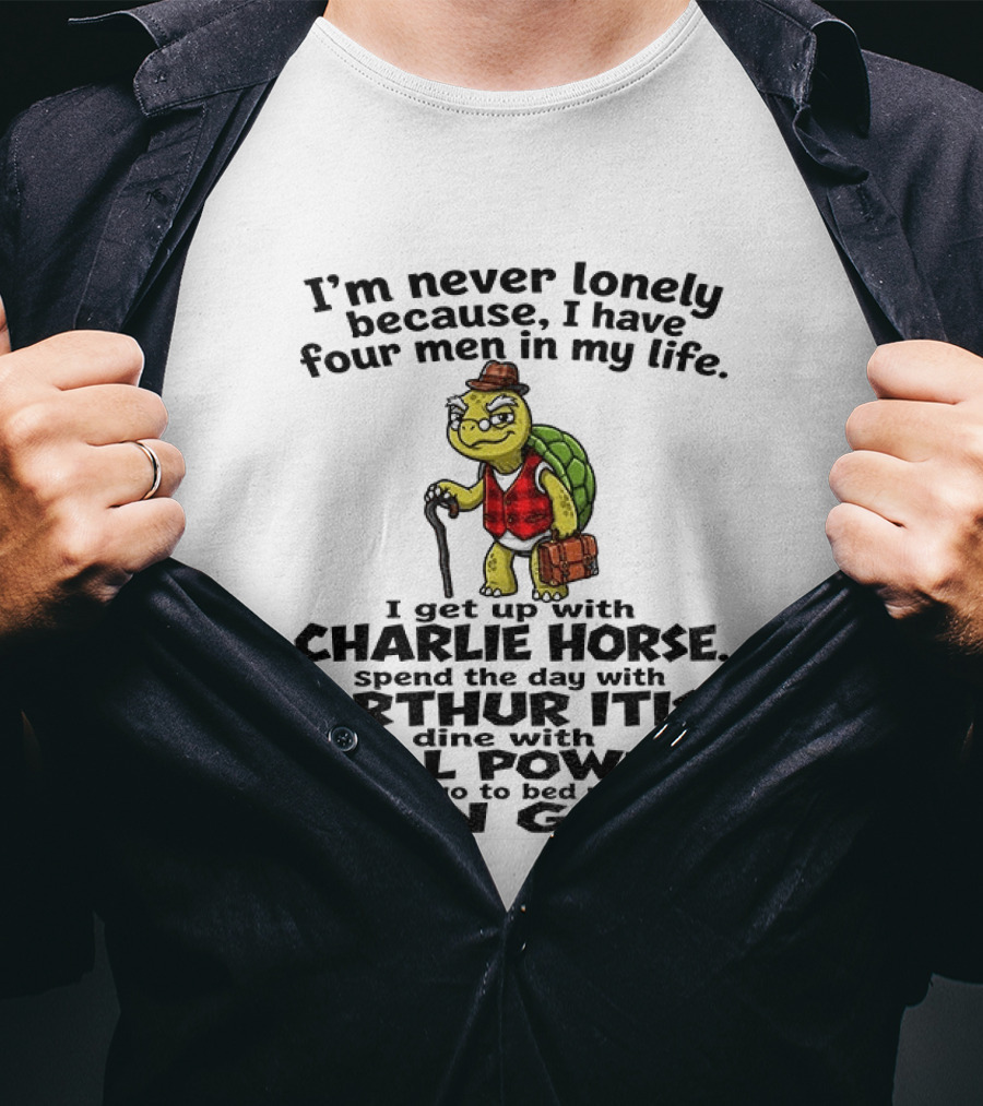 I'm Never Lonely Because I Have Four Men In My Life Charlie Horse Arthur Itis Will Power Ben Gay T-Shirt