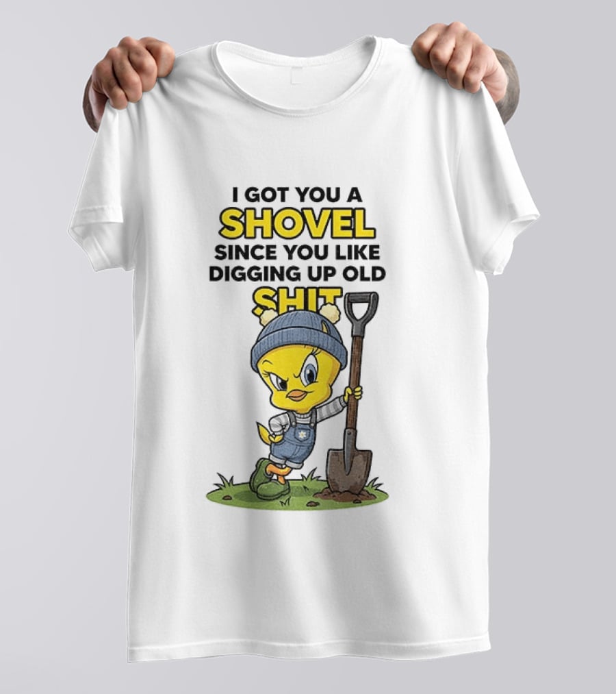 I Got You A Shovel Since You Like Digging Up Old Shit Tweety Bird T-Shirt