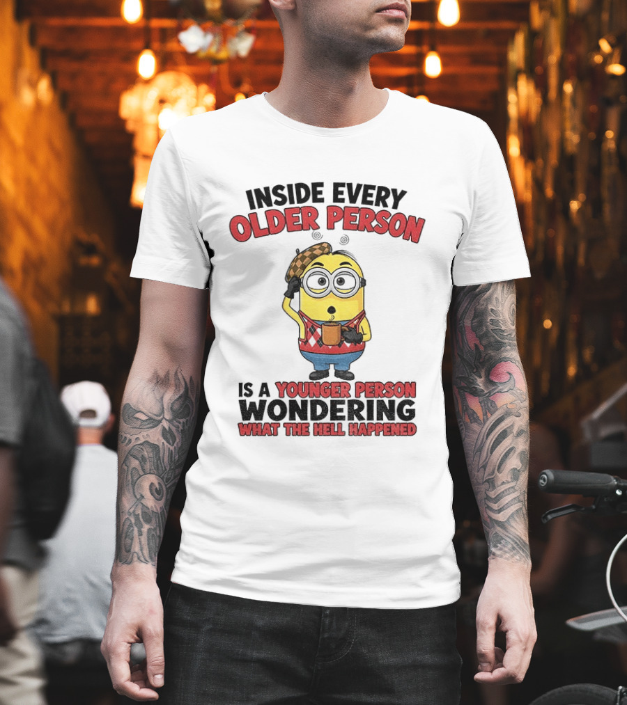 Minion Inside Every Older Person Is A Younger Person Wondering What Happened T-Shirt