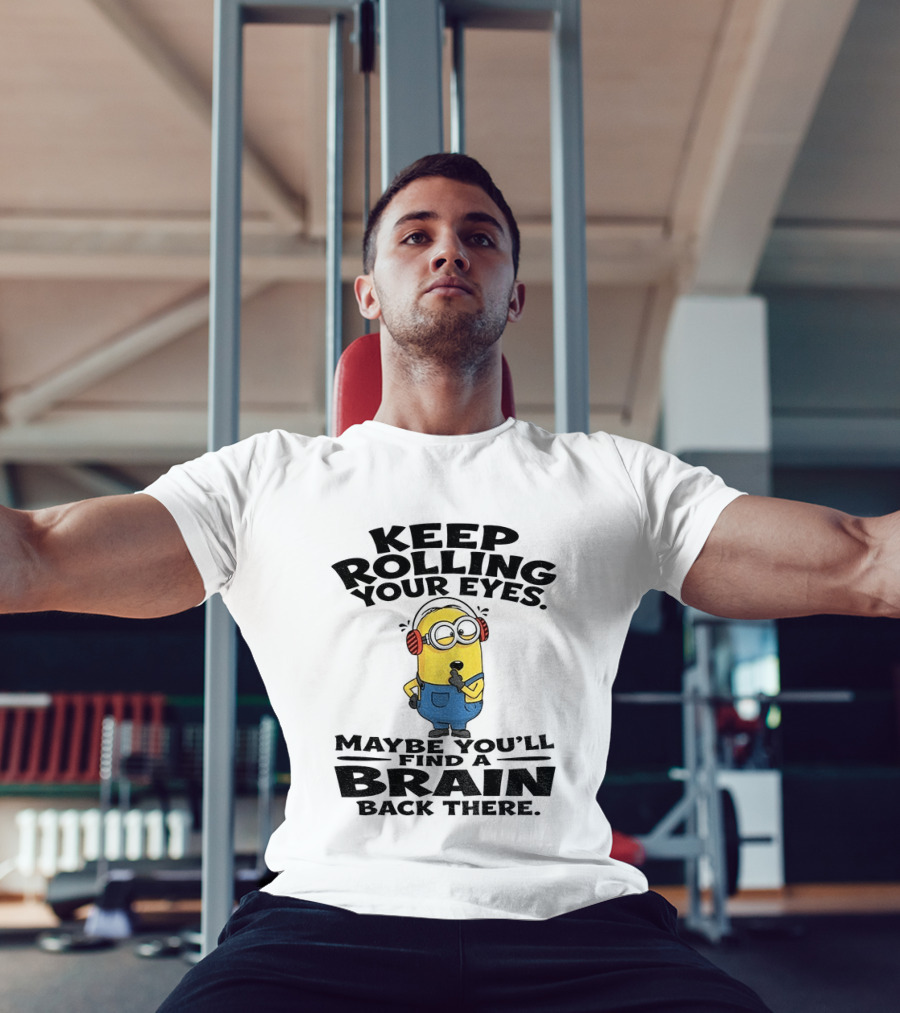 Minion Keep Rolling Your Eyes Maybe You'll Find A Brain Back There Sarcasm T-Shirt