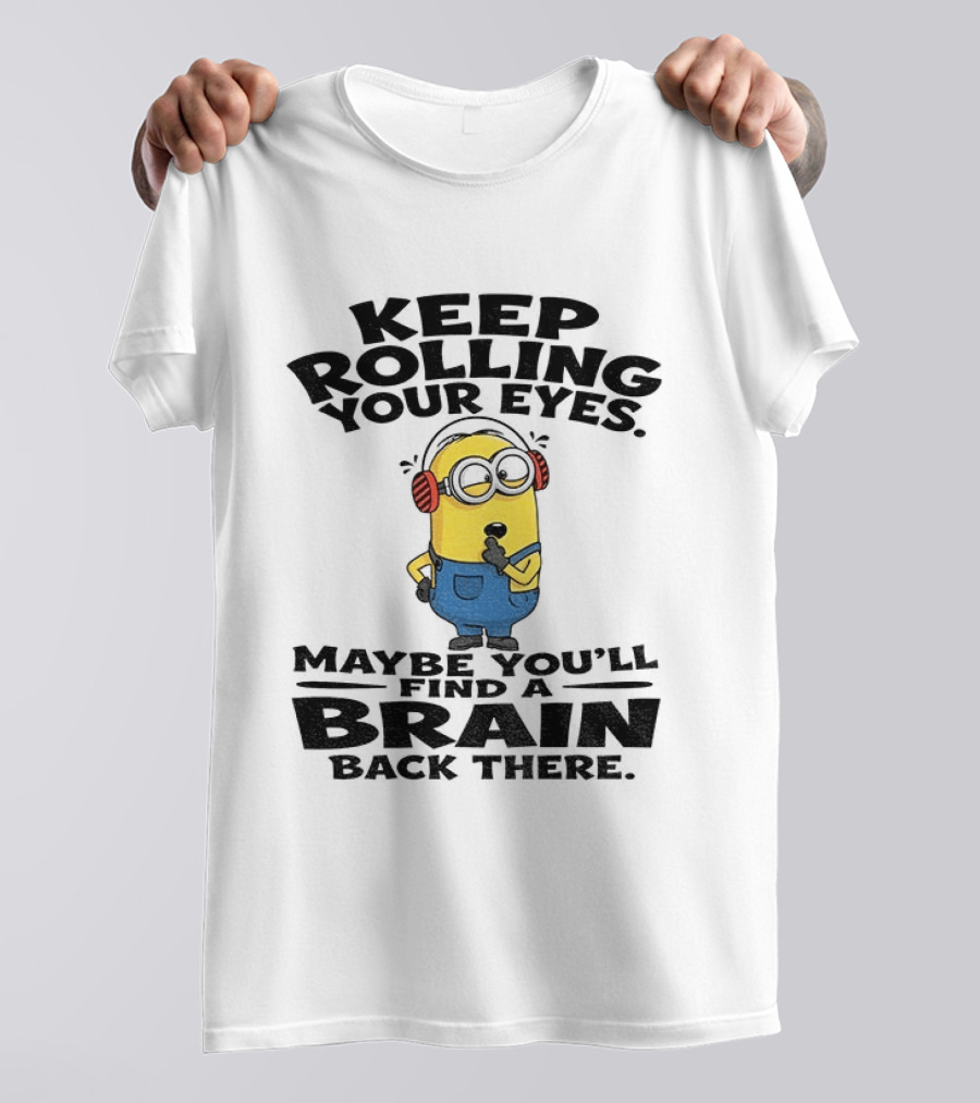 Minion Keep Rolling Your Eyes Maybe You'll Find A Brain Back There Sarcasm T-Shirt