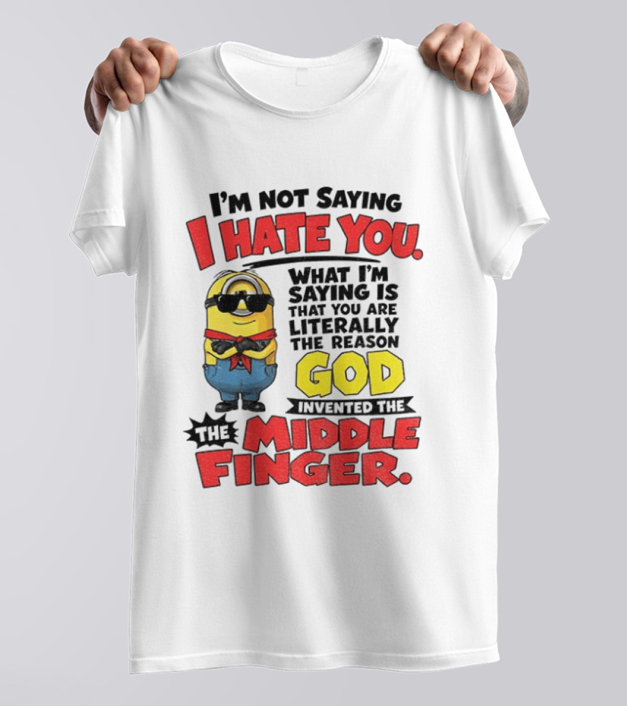 I'm Not Saying I Hate You Minion Literally The Reason God Invented The Middle Finger T-Shirt