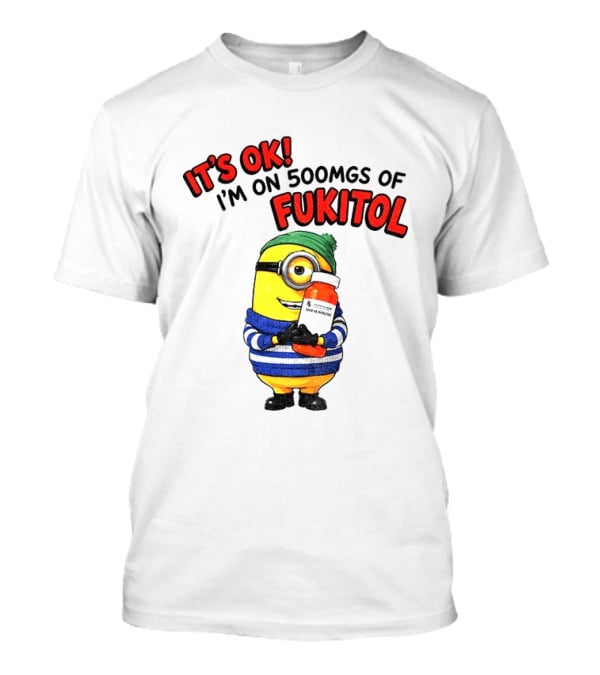 Minion It's Ok I'm On 500Mgs Of Fukitol T-Shirt
