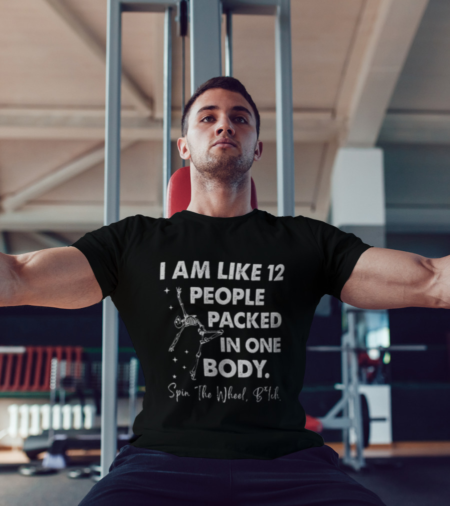 I Am Like 12 People Packed In One Body Spin The Wheel Btch Skeleton T-Shirt