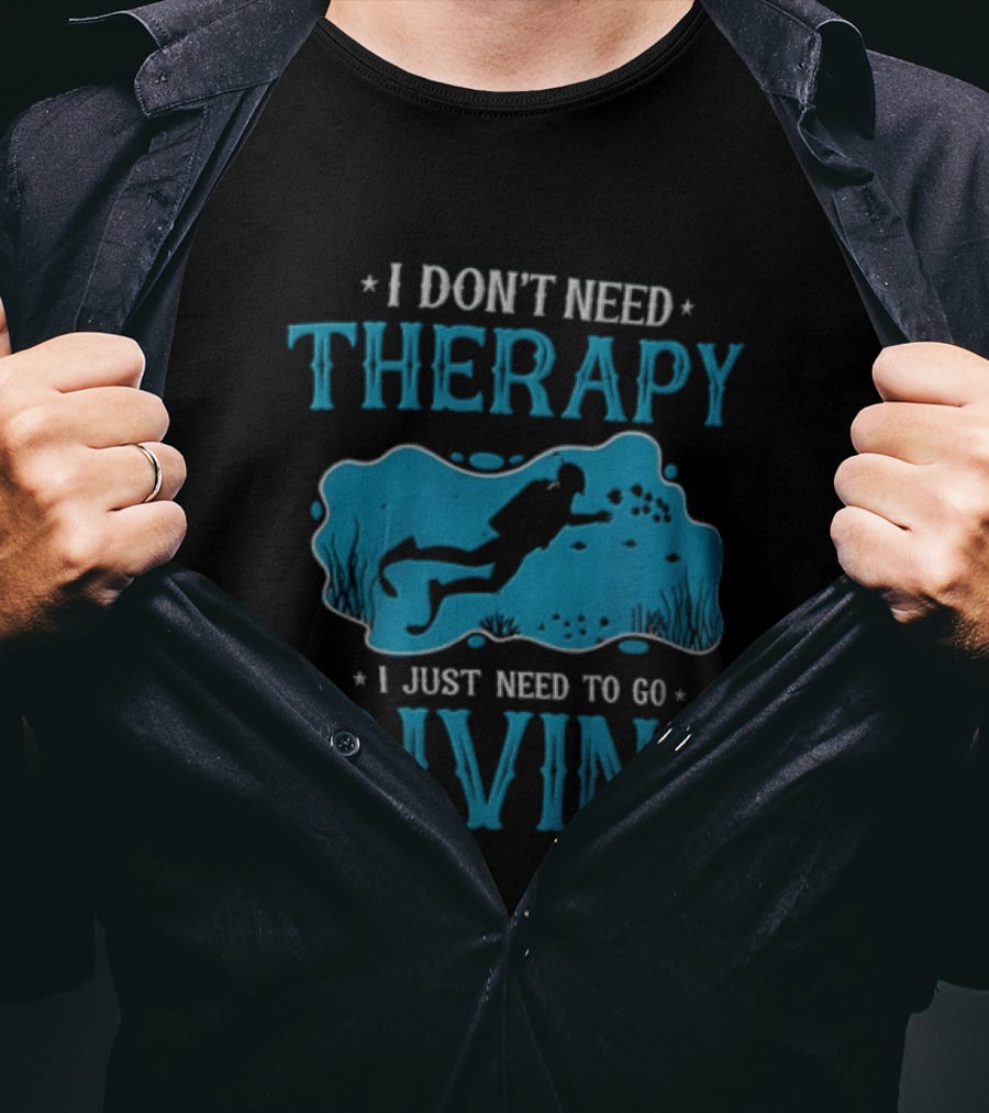 I Don't Need Therapy I Just Need To Go Diving Scuba Diver T-Shirt