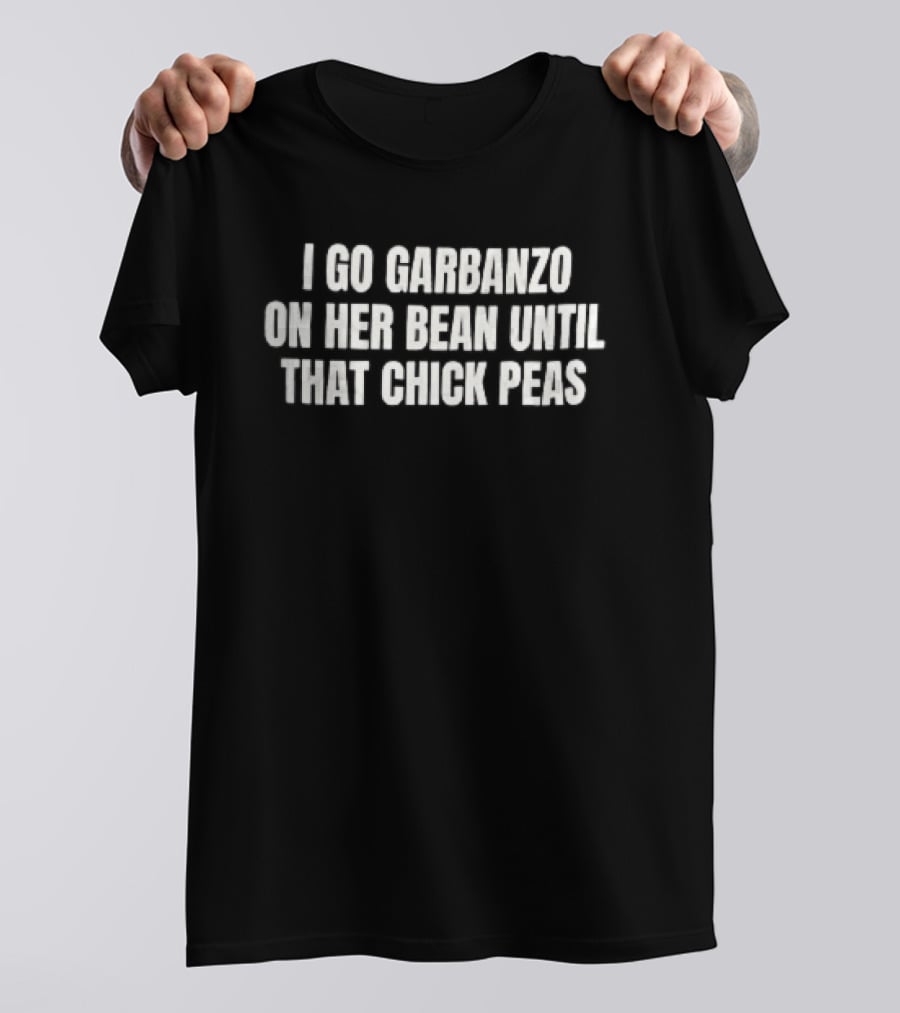 I Go Garbanzo On Her Bean Until That Chick Peas T-Shirt