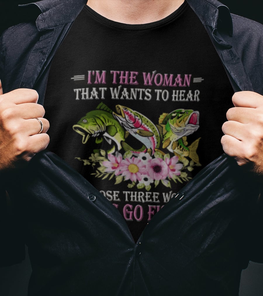 I'm The Woman That Wants To Hear Let's Go Fishing Fun Fish T-Shirt