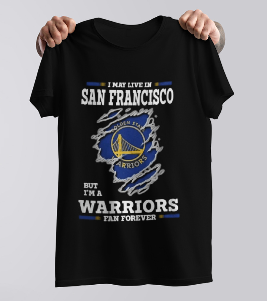 I May Live In San Francisco But I'm A Warriors Fan Forever T-Shirt