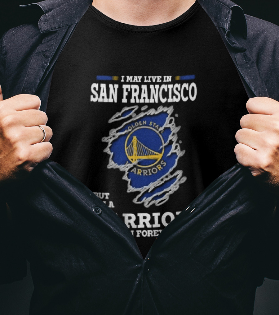 I May Live In San Francisco But I'm A Warriors Fan Forever T-Shirt