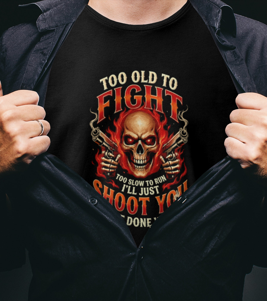 Too Old To Fight Too Slow To Run I'll Just Shoot You And Be Done With It Skull And Flames T-Shirt