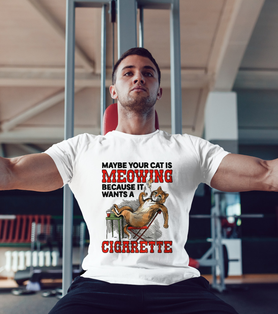 Maybe Your Cat Is Meowing Because It Wants A Cigarette Cat Smoking Drinking T-Shirt