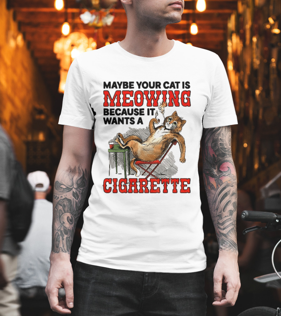 Maybe Your Cat Is Meowing Because It Wants A Cigarette Cat Smoking Drinking T-Shirt