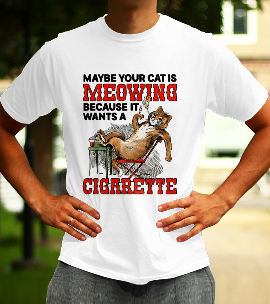 Maybe Your Cat Is Meowing Because It Wants A Cigarette Cat Smoking Drinking T-Shirt