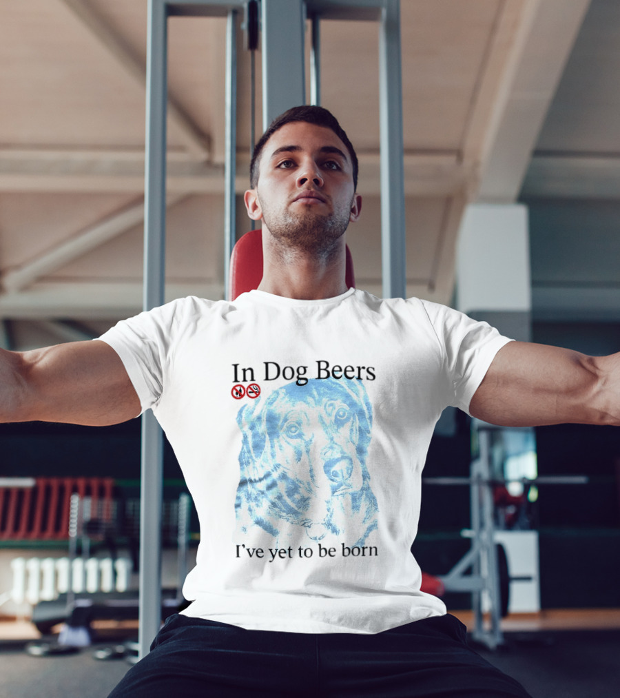 In Dog Beers I've Yet To Be Born Dog Face No Alcohol T-Shirt