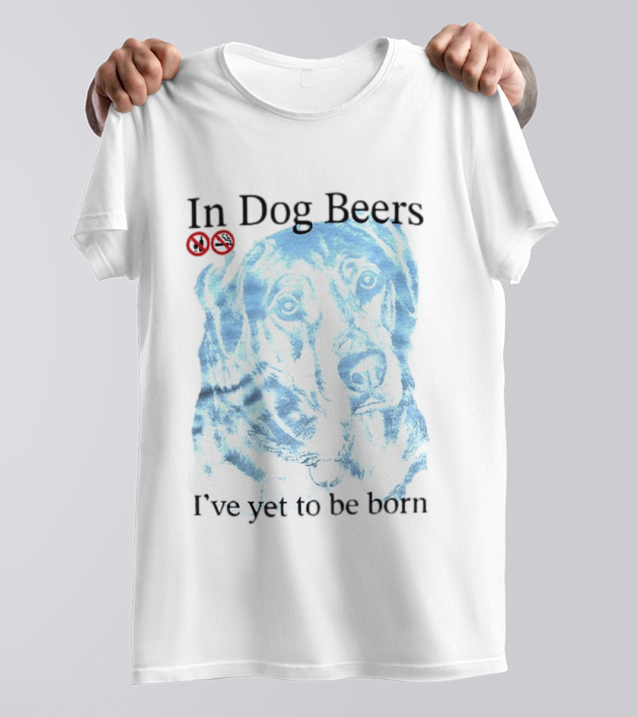 In Dog Beers I've Yet To Be Born Dog Face No Alcohol T-Shirt