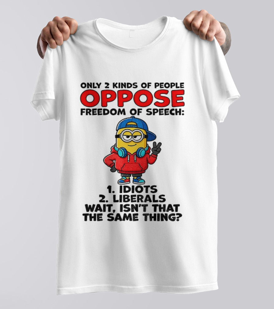 Minion Only 2 Kinds Of People Oppose Freedom Of Speech Idiots 2 Liberals Wait Isn't That The Same Thing T-Shirt