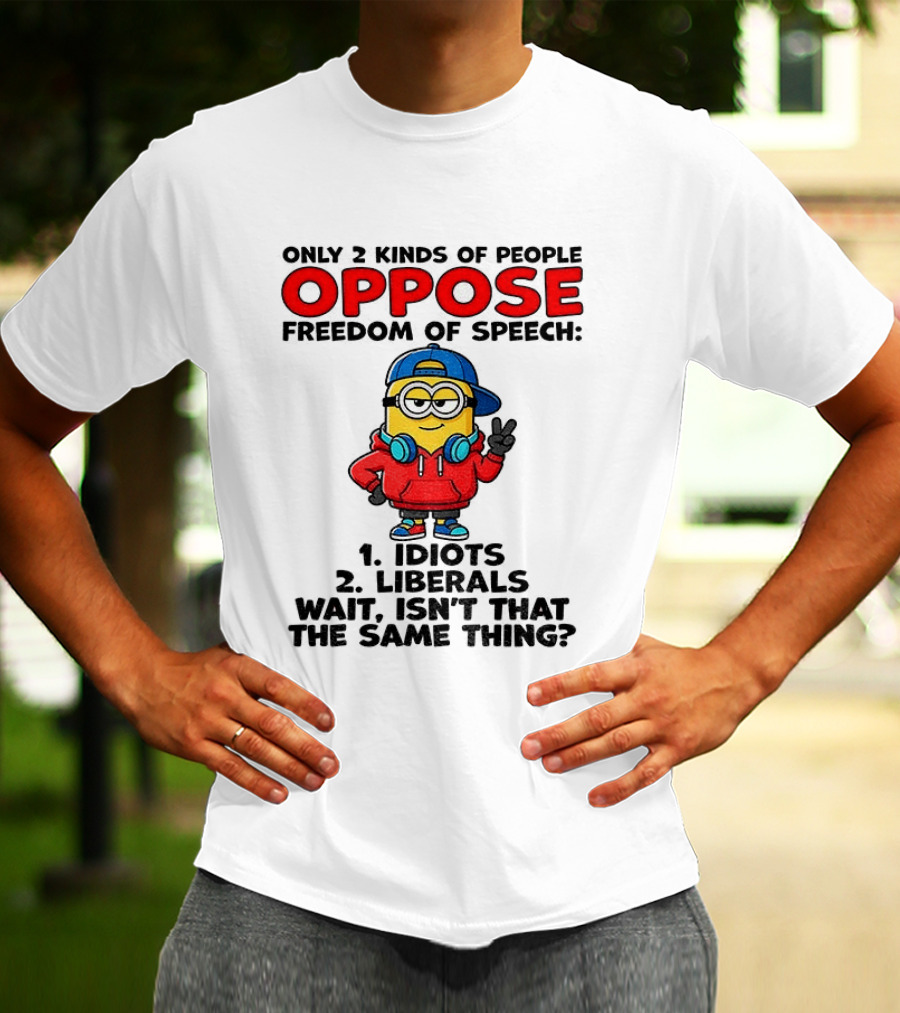 Minion Only 2 Kinds Of People Oppose Freedom Of Speech Idiots 2 Liberals Wait Isn't That The Same Thing T-Shirt