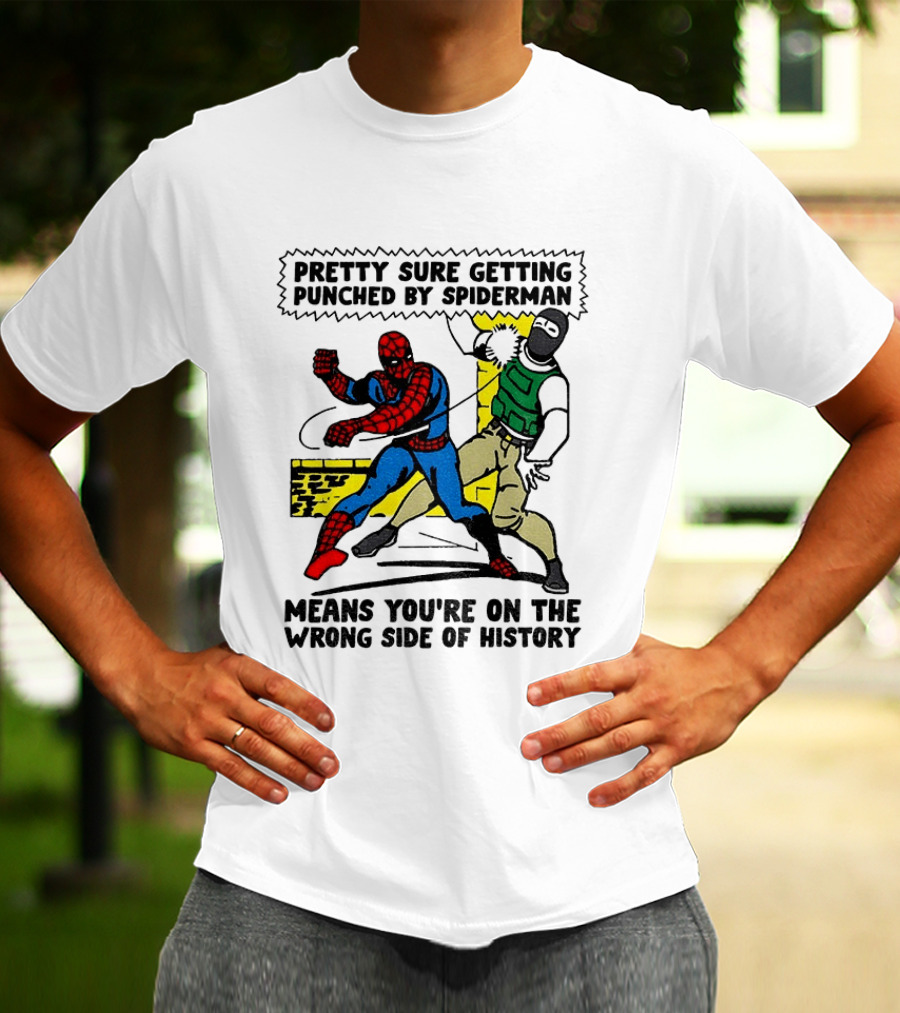 Pretty Sure Getting Punched By Spiderman Means You're On The Wrong Side Of History Political T-Shirt