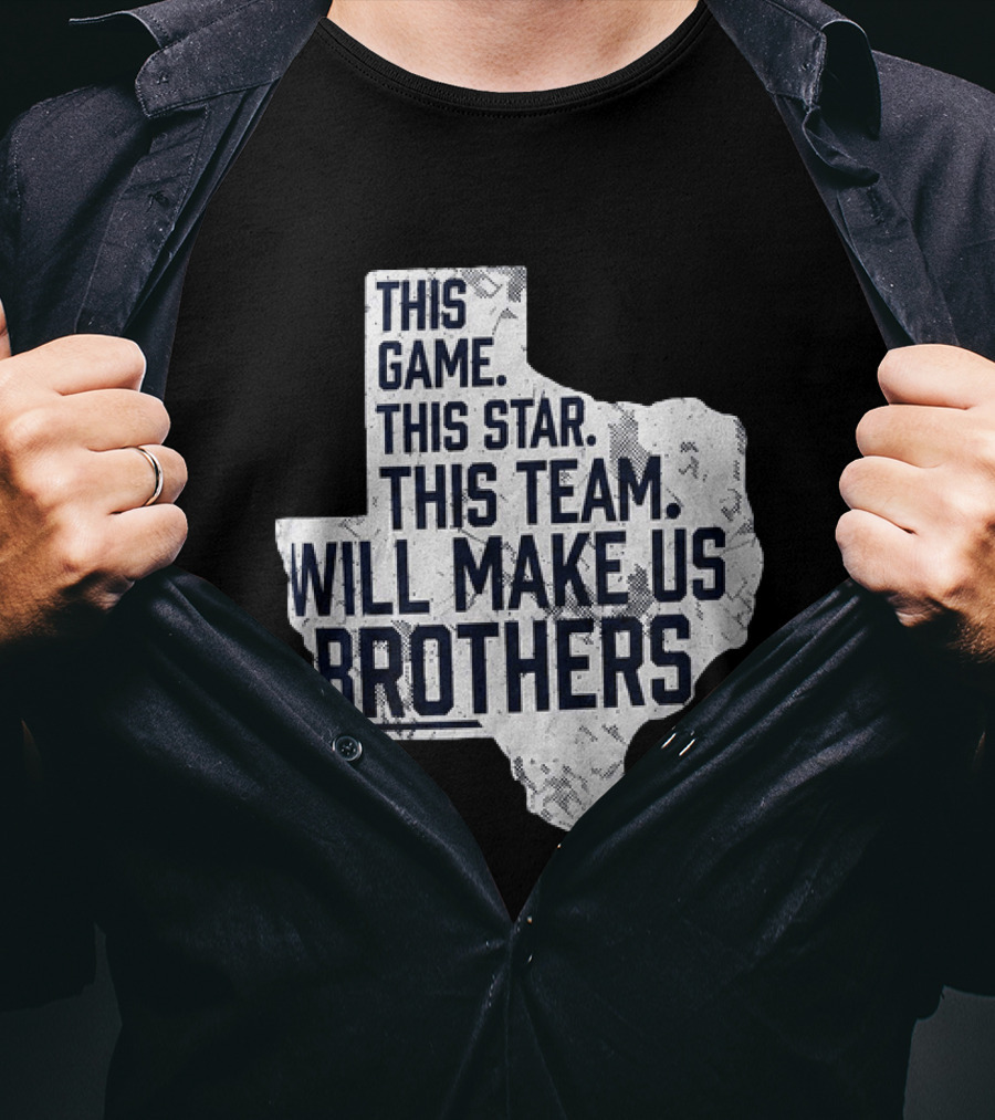 This Game This Star This Team Will Make Us Brothers Texas T-Shirt