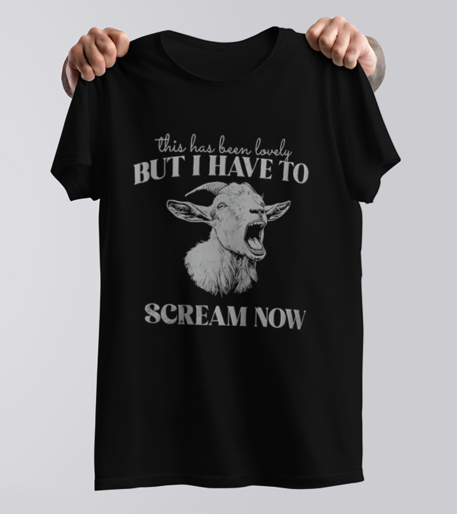 This Has Been Lovely But I Have To Scream Now Goat T-Shirt