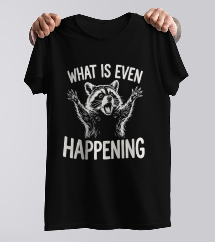 What Is Even Happening Raccoon Arms Up T-Shirt