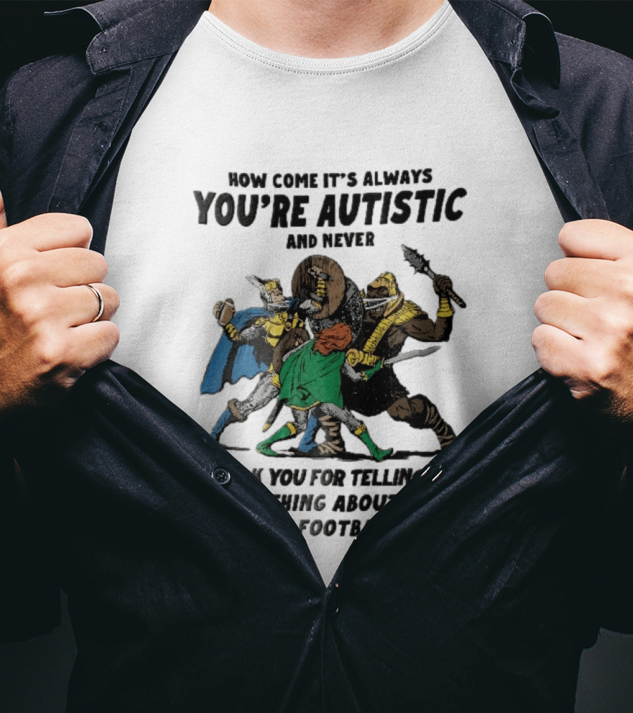 How Come It's Always You're Autistic And Never Thank You For Telling Me Everything About Your Fantasy Football Team Medieval Knights Fighting T-Shirt