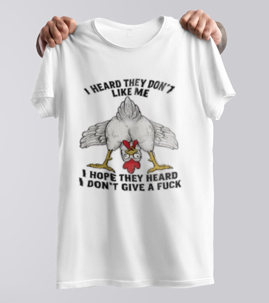 I Heard They Don't Like Me Funny Chicken I Hope They Heard I Don't Give A Fuck T-Shirt