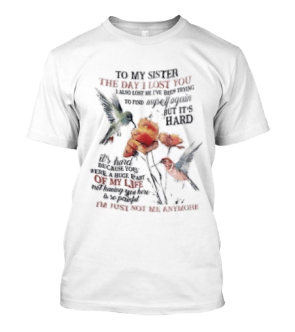 To My Sister The Day I Lost You Your Presence We Miss Your Memory We Treasure Loving You Always Forgetting You Never Hummingbirds Floral T-Shirt