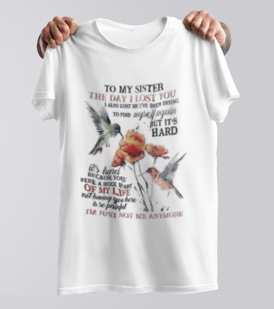 To My Sister The Day I Lost You Your Presence We Miss Your Memory We Treasure Loving You Always Forgetting You Never Hummingbirds Floral T-Shirt