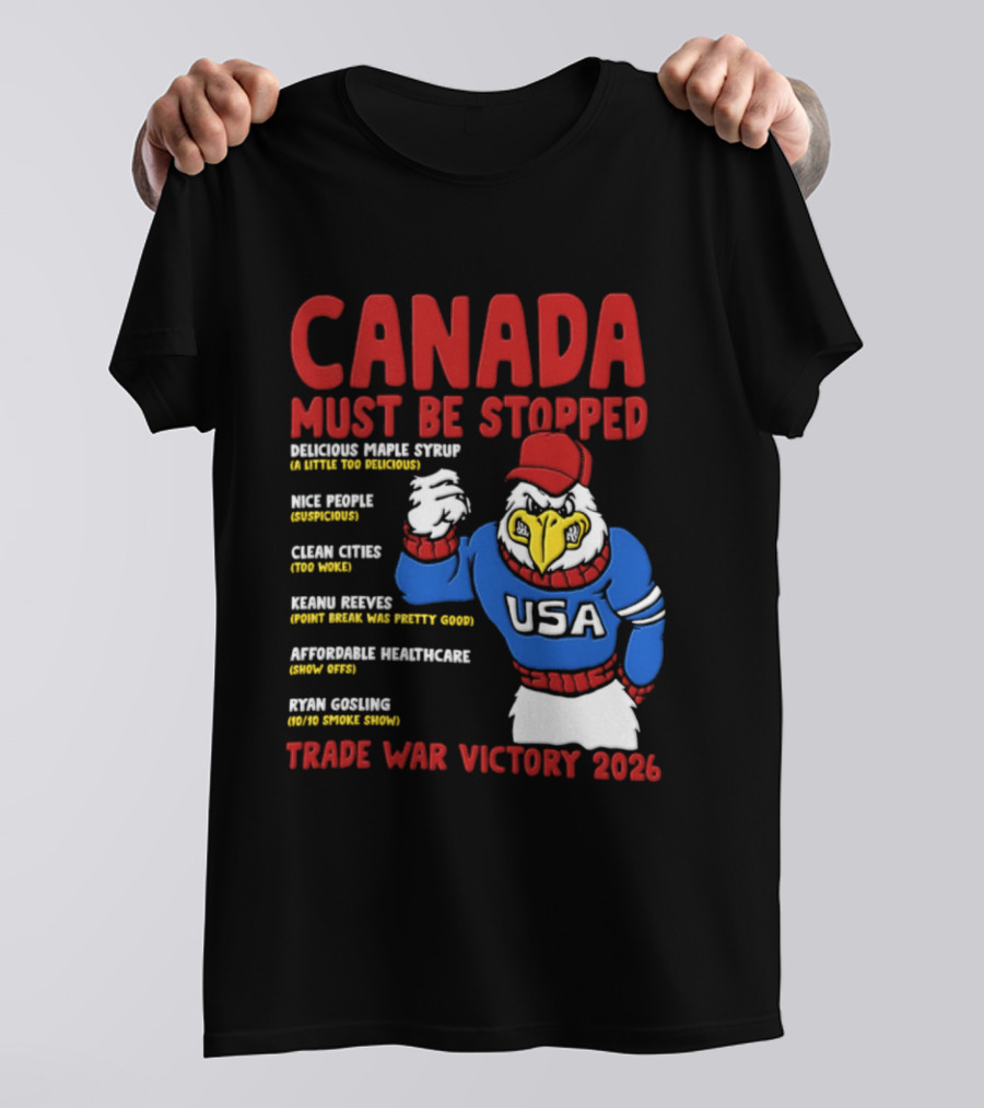 Canada Must Be Stopped Delicious Maple Syrup Nice People Clean Cities Keanu Reeves Ryan Gosling Trade War Victory 2026 T-Shirt
