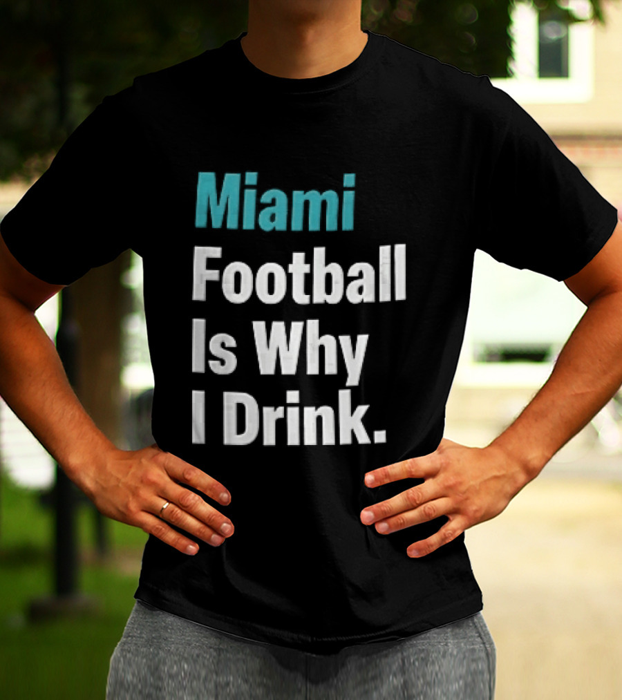 Miami Football Is Why I Drink Teal White Humor Fan T-Shirt