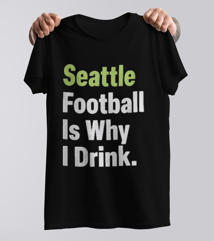 Seattle Football Is Why I Drink Green White T-Shirt