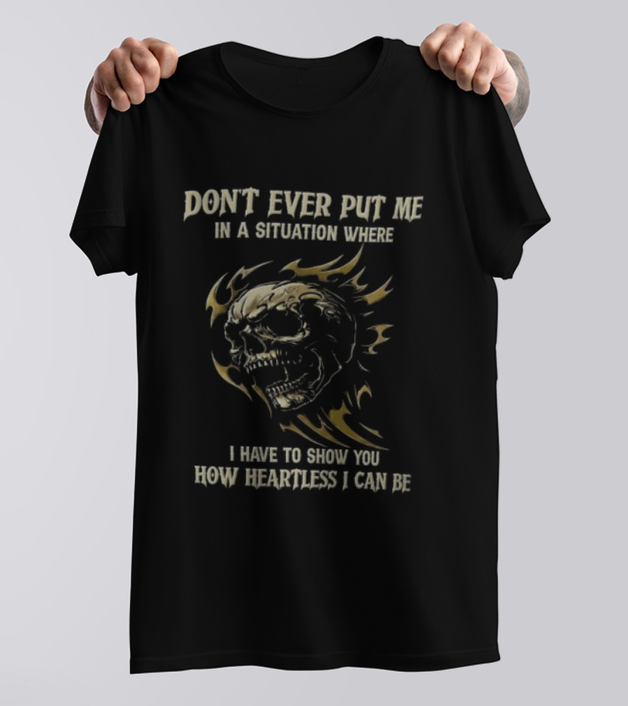 Don't Ever Put Me In A Situation Where I Have To Show You How Heartless I Can Be Skull T-Shirt