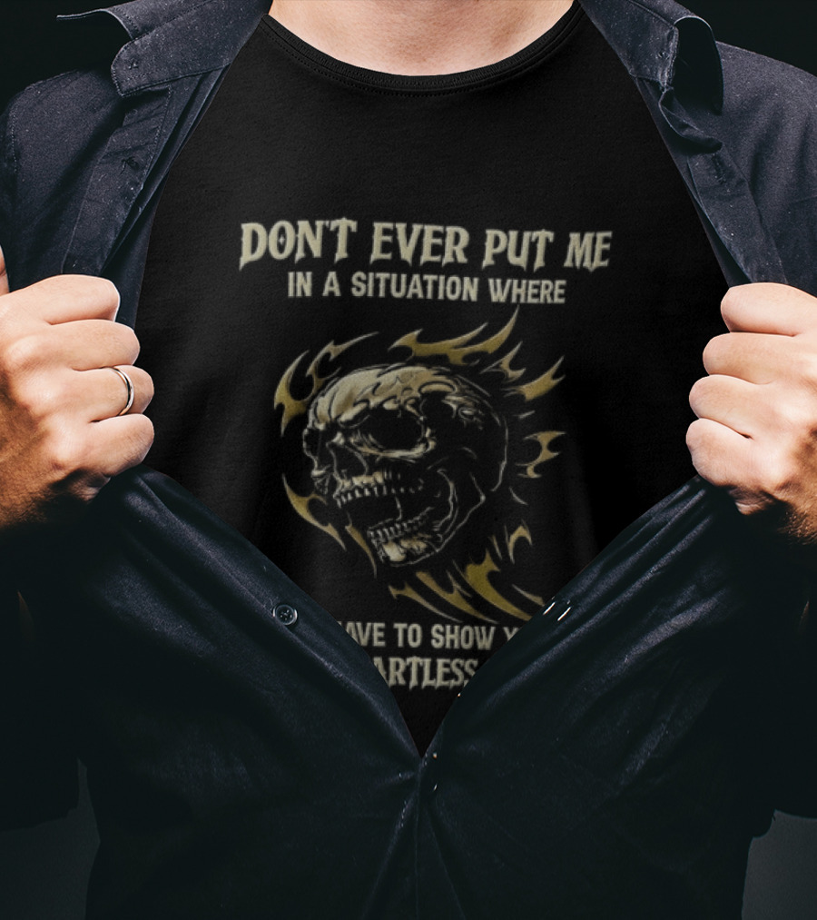 Don't Ever Put Me In A Situation Where I Have To Show You How Heartless I Can Be Skull T-Shirt